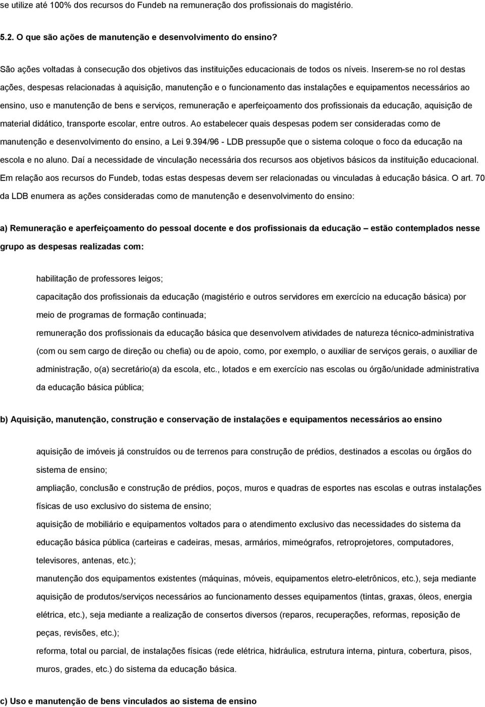 Inserem-se no rol destas ações, despesas relacionadas à aquisição, manutenção e o funcionamento das instalações e equipamentos necessários ao ensino, uso e manutenção de bens e serviços, remuneração