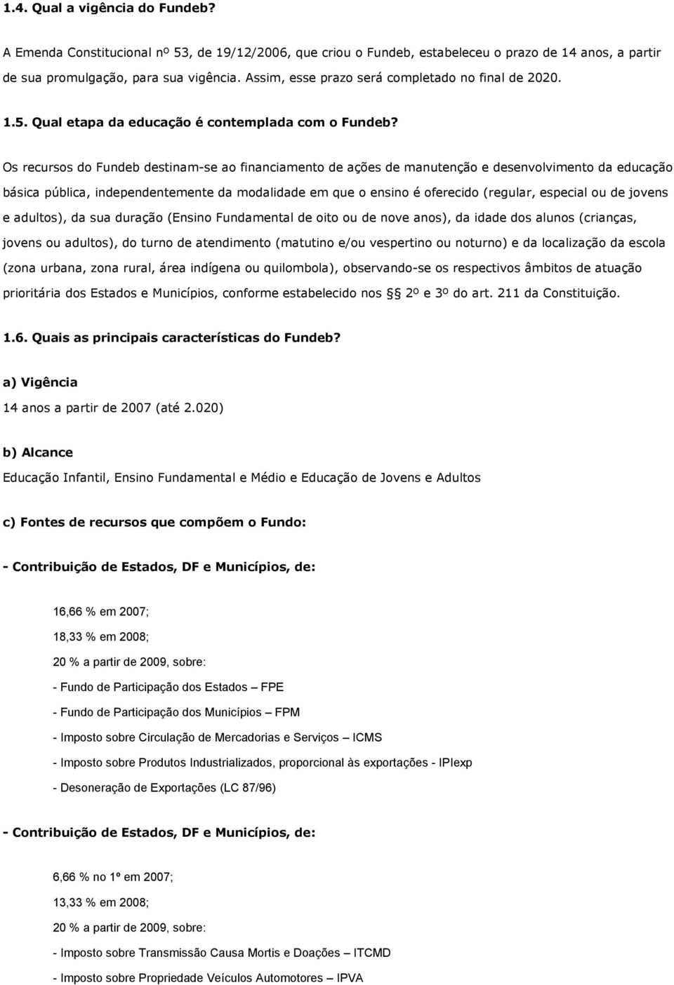 Os recursos do Fundeb destinam-se ao financiamento de ações de manutenção e desenvolvimento da educação básica pública, independentemente da modalidade em que o ensino é oferecido (regular, especial