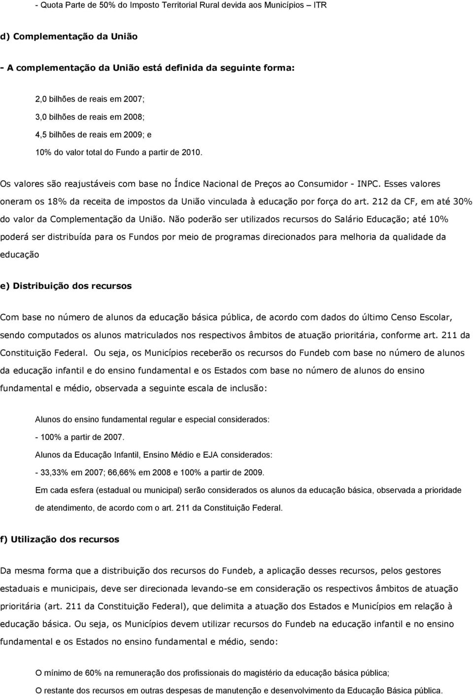 Esses valores oneram os 18% da receita de impostos da União vinculada à educação por força do art. 212 da CF, em até 30% do valor da Complementação da União.