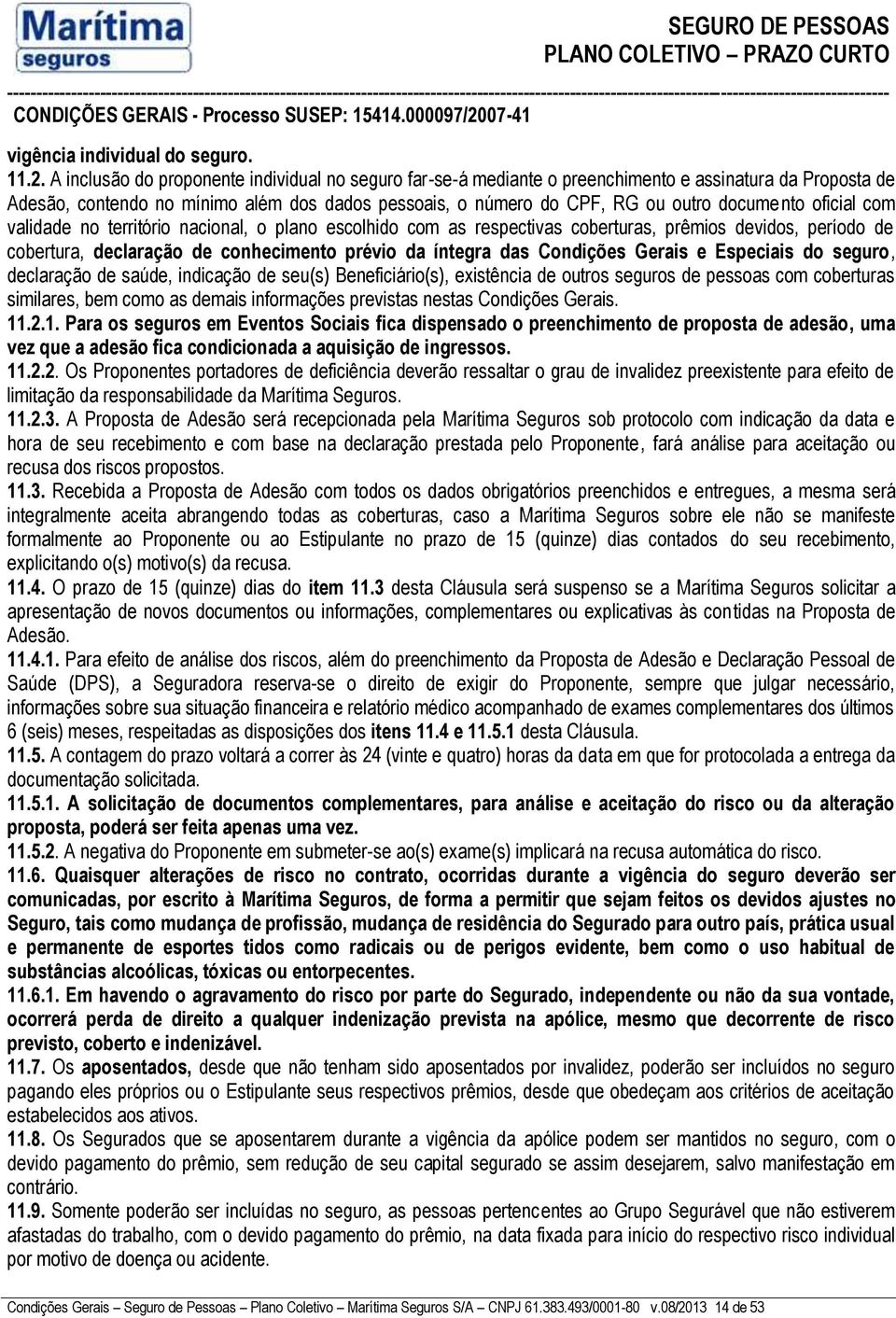 oficial com validade no território nacional, o plano escolhido com as respectivas coberturas, prêmios devidos, período de cobertura, declaração de conhecimento prévio da íntegra das Condições Gerais