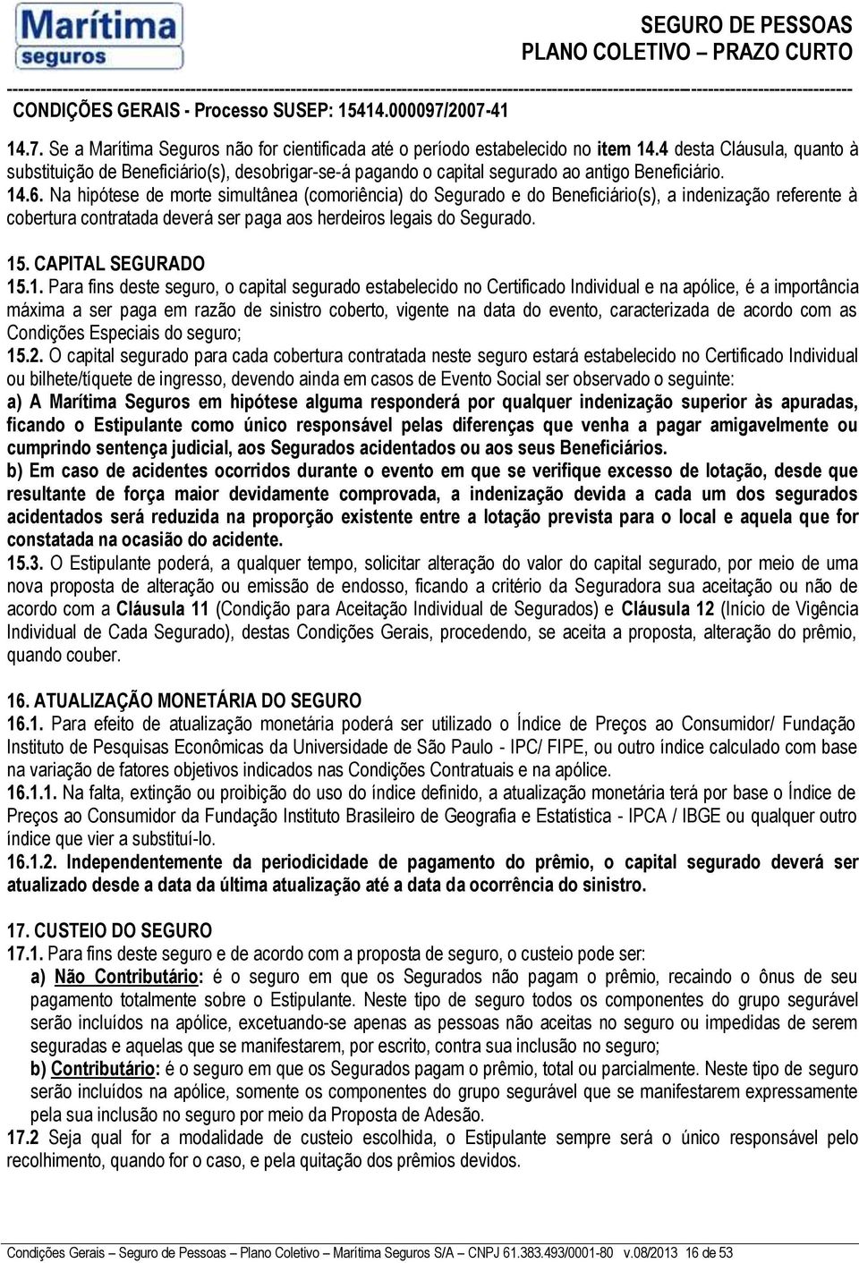 Na hipótese de morte simultânea (comoriência) do Segurado e do Beneficiário(s), a indenização referente à cobertura contratada deverá ser paga aos herdeiros legais do Segurado. 15.