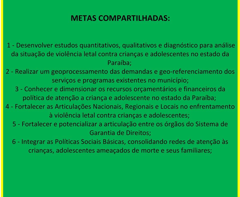 criança e adolescente no estado da Paraíba; 4 - Fortalecer as Articulações Nacionais, Regionais e Locais no enfrentamento à violência letal contra crianças e adolescentes; 5 - Fortalecer e