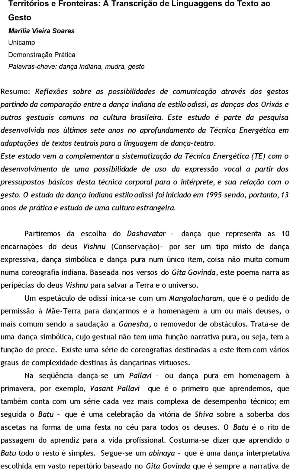 Este estudo é parte da pesquisa desenvolvida nos últimos sete anos no aprofundamento da Técnica Energética em adaptações de textos teatrais para a linguagem de dança-teatro.