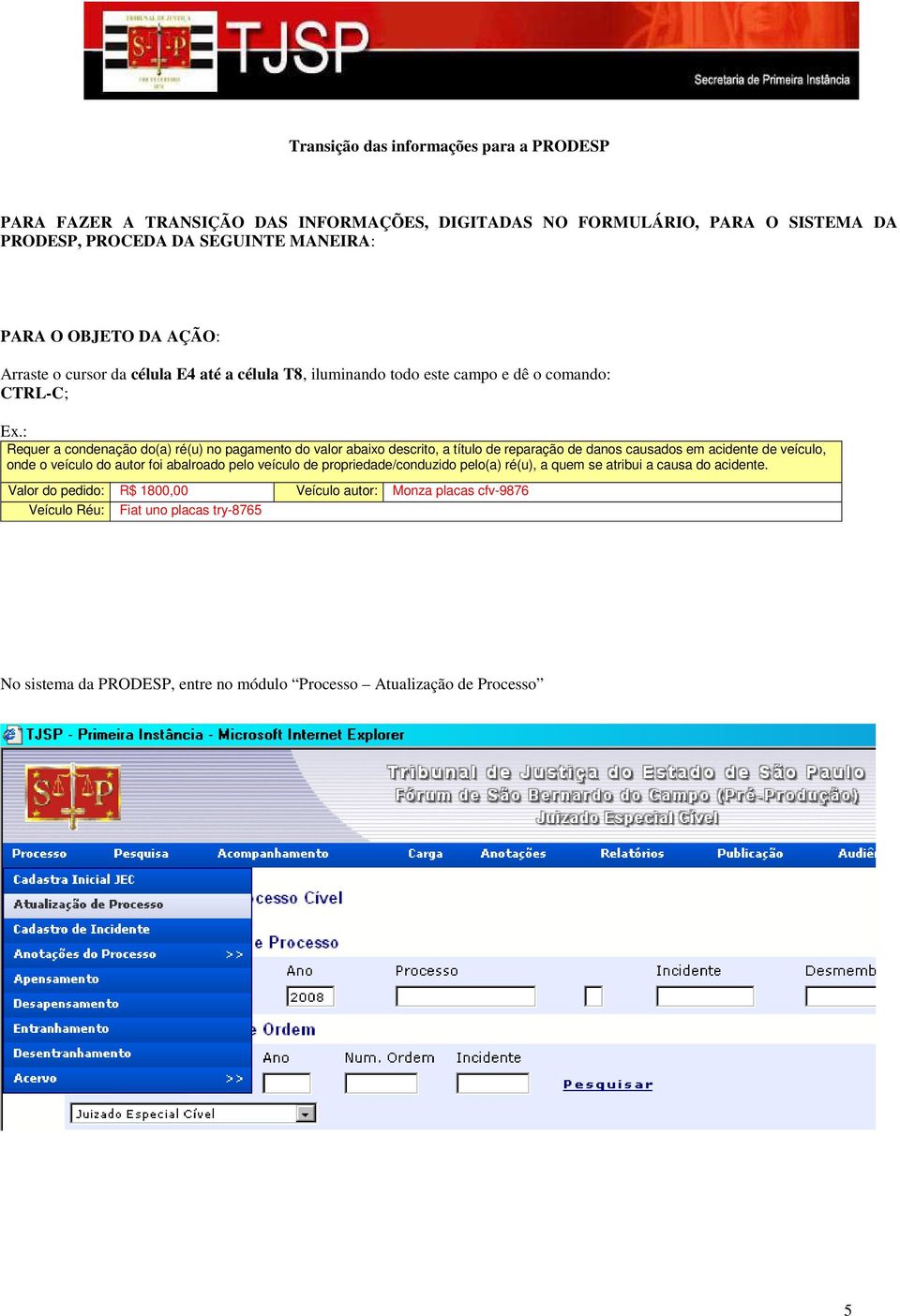 : Requer a condenação do(a) ré(u) no pagamento do valor abaixo descrito, a título de reparação de danos causados em acidente de veículo, onde o veículo do autor foi abalroado pelo