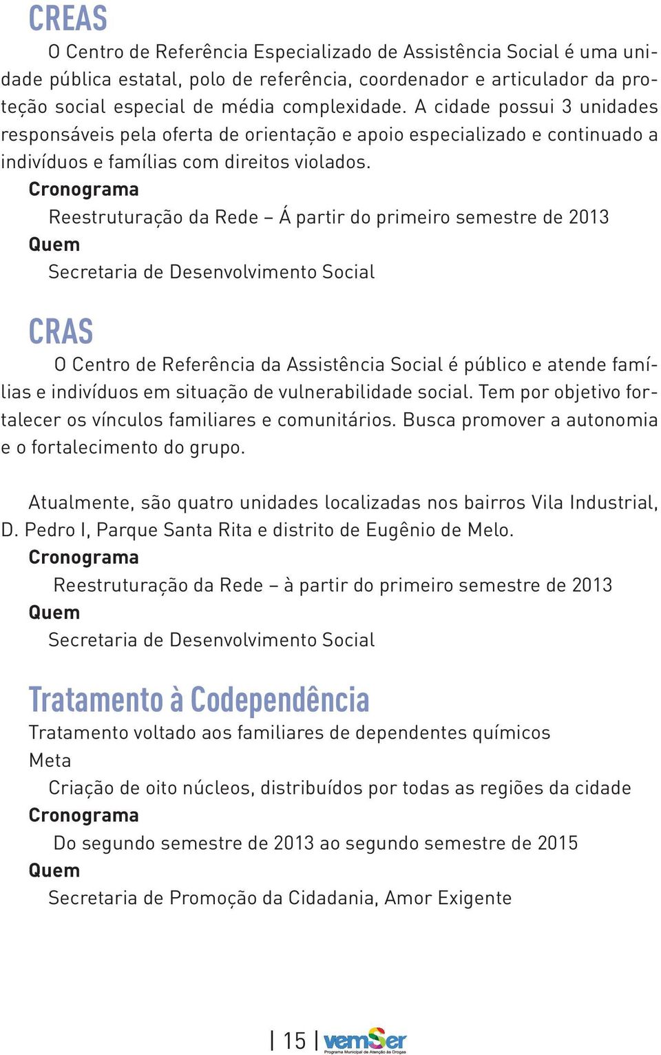 Reestruturação da Rede Á partir do primeiro semestre de 2013 Secretaria de Desenvolvimento Social CRAS O Centro de Referência da Assistência Social é público e atende famílias e indivíduos em