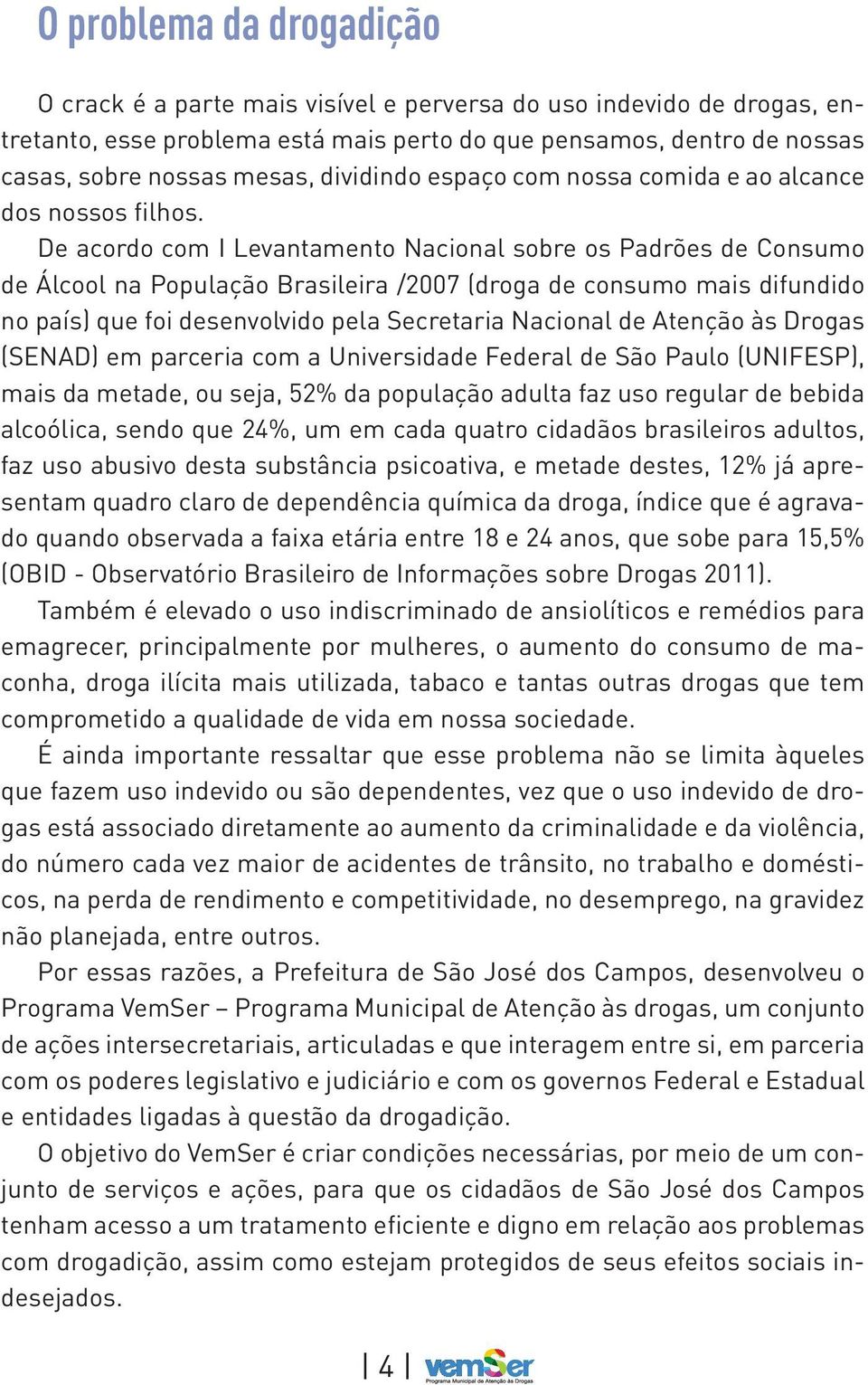 De acordo com I Levantamento Nacional sobre os Padrões de Consumo de Álcool na População Brasileira /2007 (droga de consumo mais difundido no país) que foi desenvolvido pela Secretaria Nacional de