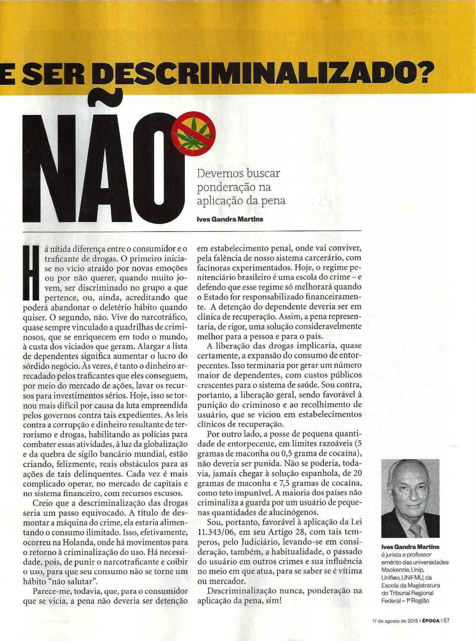 quando quiser. O segundo, não. Vive do narcotráfico, quase sempre vinculado a quadrilhas de criminosos, que se enriquecem em todo o mundo, à custa dos viciados que geram.