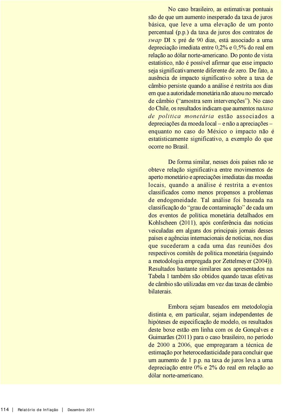 De fao, a ausência de impaco significaivo sobre a axa de câmbio persise quando a análise é resria aos dias em que a auoridade moneária não auou no mercado de câmbio ( amosra sem inervenções ).