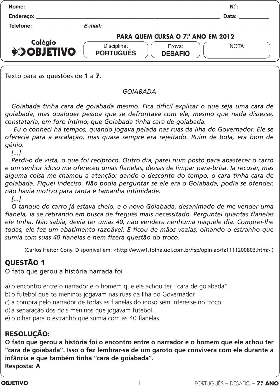 Fica difícil explicar o que seja uma cara de goiabada, mas qualquer pessoa que se defrontava com ele, mesmo que nada dissesse, constataria, em foro íntimo, que Goiabada tinha cara de goiabada.