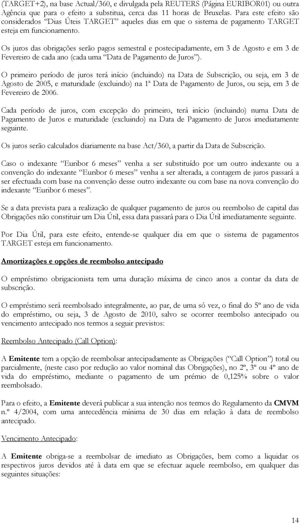 Os juros das obrigações serão pagos semestral e postecipadamente, em 3 de Agosto e em 3 de Fevereiro de cada ano (cada uma Data de Pagamento de Juros ).