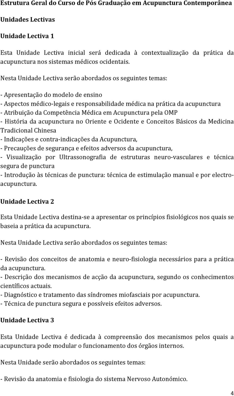 Nesta Unidade Lectiva serão abordados os seguintes temas: - Apresentação do modelo de ensino - Aspectos médico-legais e responsabilidade médica na prática da acupunctura - Atribuição da Competência