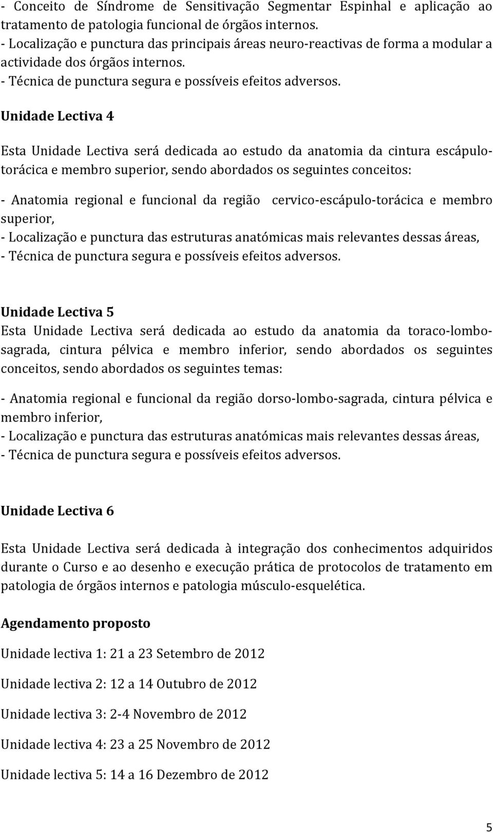 Unidade Lectiva 4 Esta Unidade Lectiva será dedicada ao estudo da anatomia da cintura escápulotorácica e membro superior, sendo abordados os seguintes conceitos: - Anatomia regional e funcional da