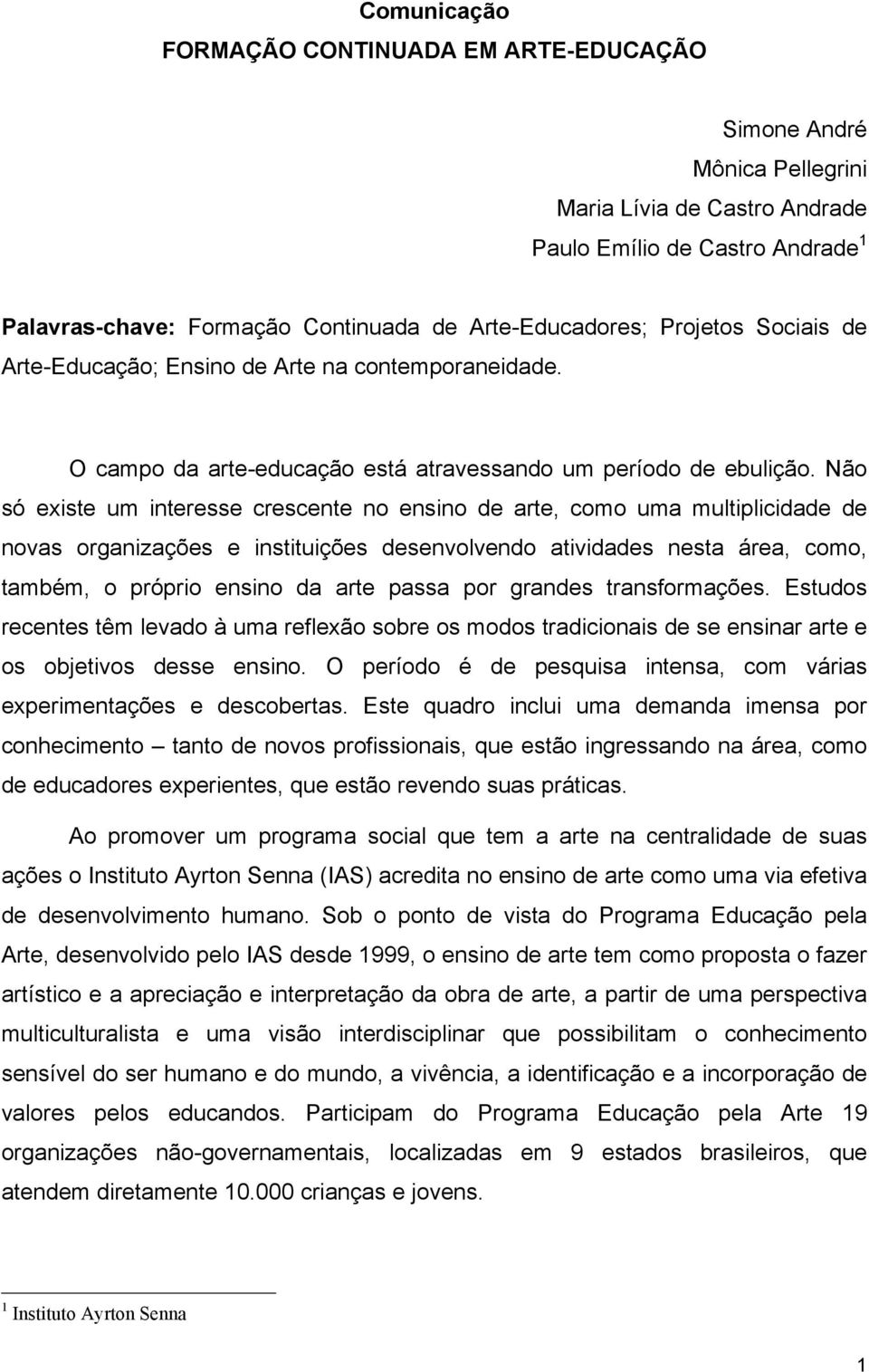 Não só existe um interesse crescente no ensino de arte, como uma multiplicidade de novas organizações e instituições desenvolvendo atividades nesta área, como, também, o próprio ensino da arte passa