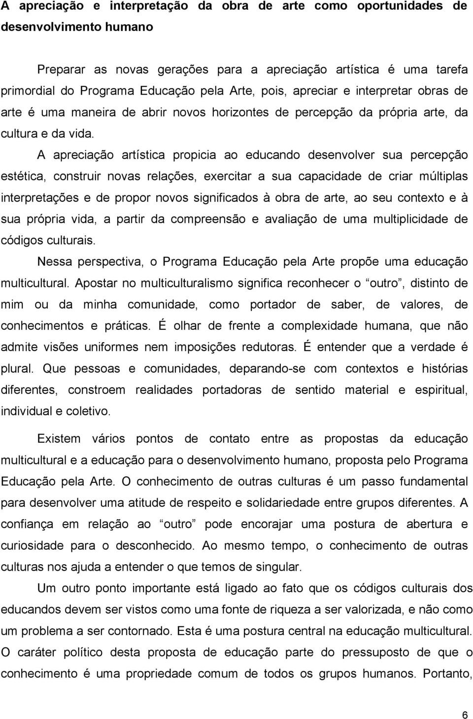 A apreciação artística propicia ao educando desenvolver sua percepção estética, construir novas relações, exercitar a sua capacidade de criar múltiplas interpretações e de propor novos significados à