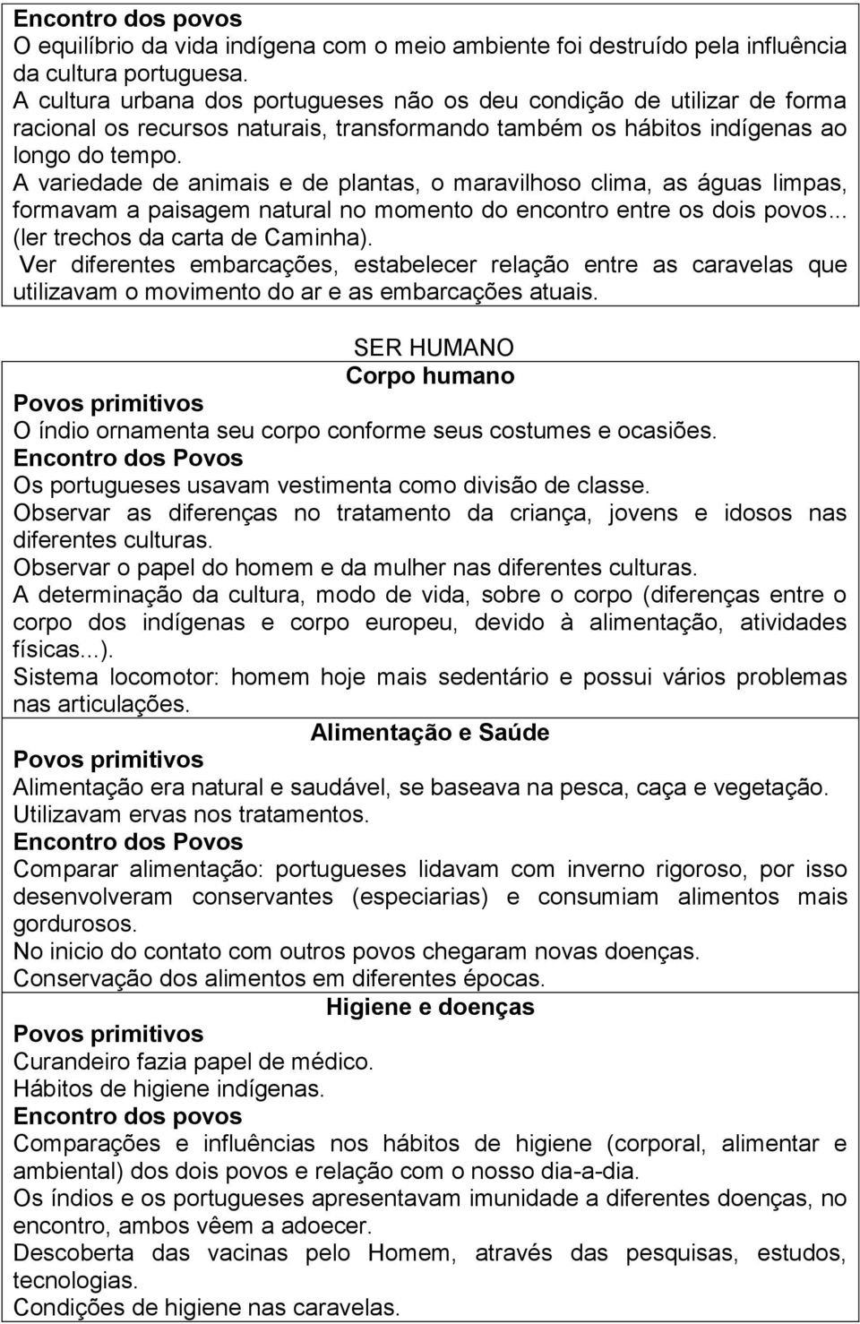 A variedade de animais e de plantas, o maravilhoso clima, as águas limpas, formavam a paisagem natural no momento do encontro entre os dois povos... (ler trechos da carta de Caminha).