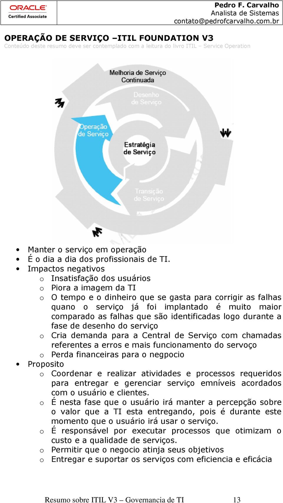 que são identificadas logo durante a fase de desenho do serviço o Cria demanda para a Central de Serviço com chamadas referentes a erros e mais funcionamento do servoço o Perda financeiras para o