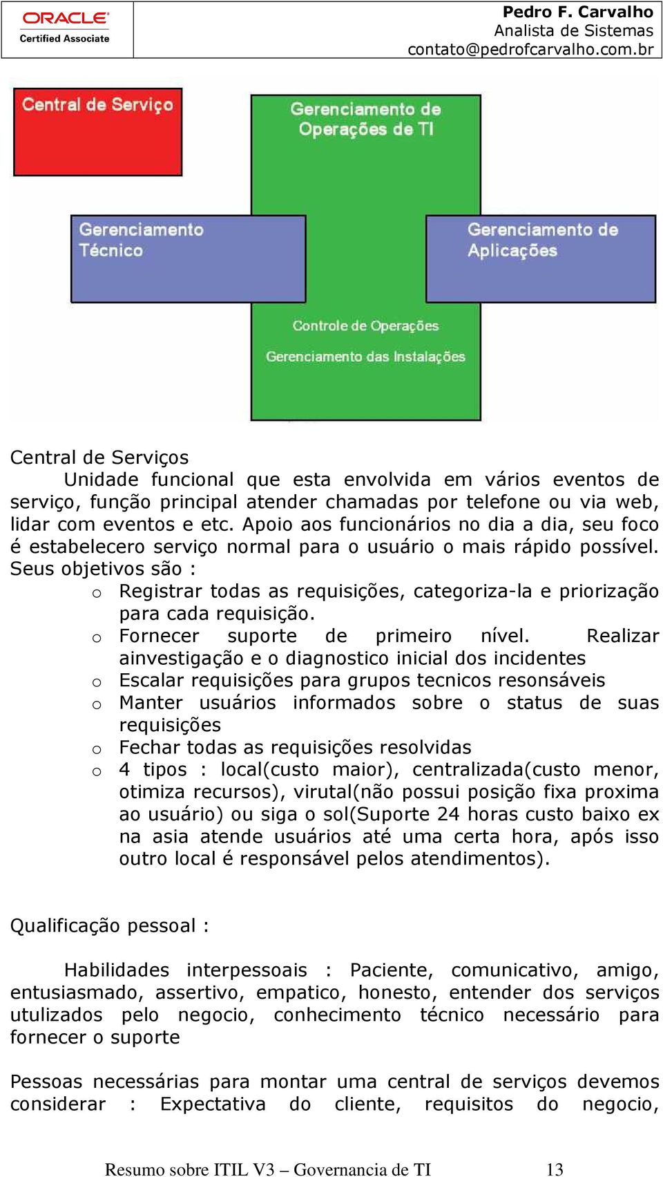 Seus objetivos são : o Registrar todas as requisições, categoriza-la e priorização para cada requisição. o Fornecer suporte de primeiro nível.