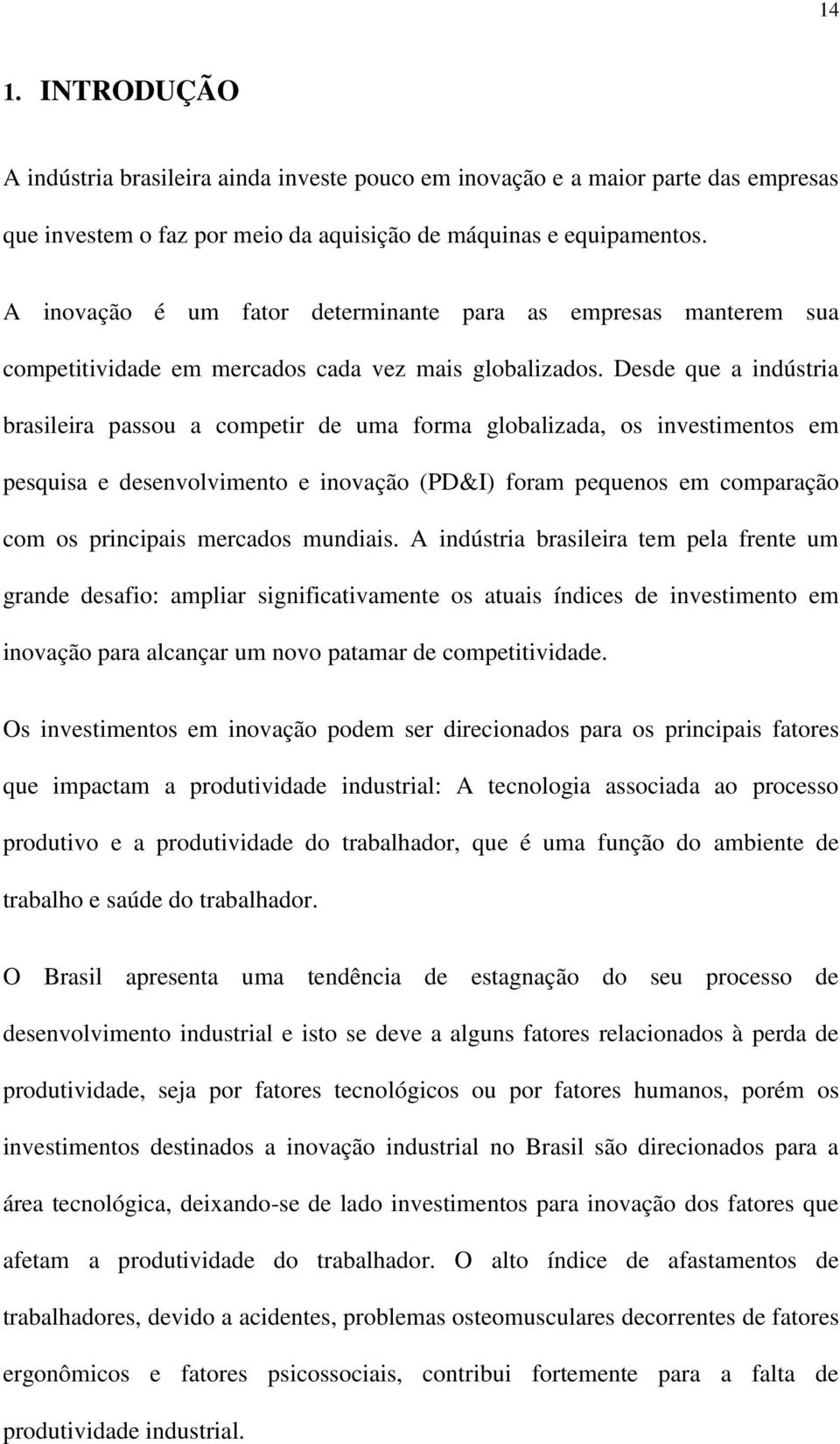 Desde que a indústria brasileira passou a competir de uma forma globalizada, os investimentos em pesquisa e desenvolvimento e inovação (PD&I) foram pequenos em comparação com os principais mercados