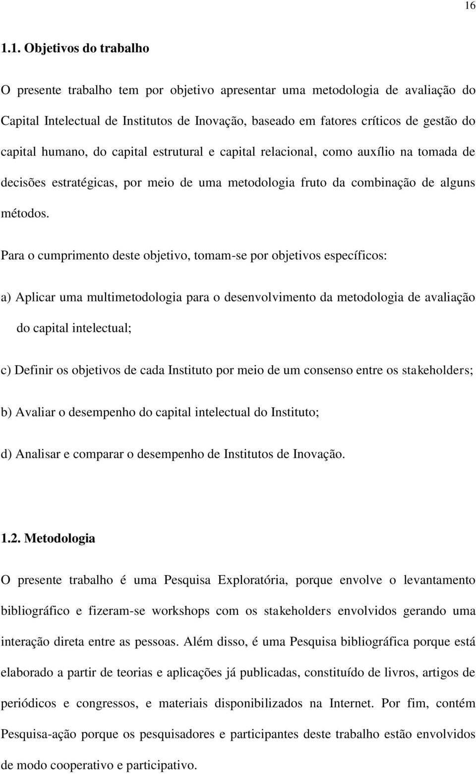 Para o cumprimento deste objetivo, tomam-se por objetivos específicos: a) Aplicar uma multimetodologia para o desenvolvimento da metodologia de avaliação do capital intelectual; c) Definir os