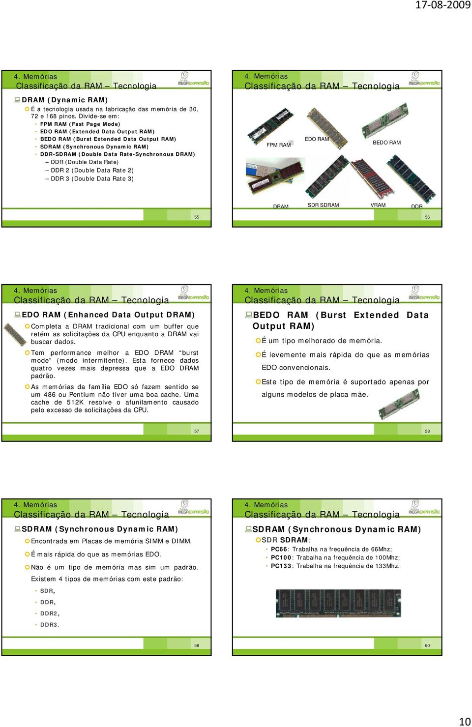 (Double Data Rate) DDR 2 (Double Data Rate 2) DDR 3 (Double Data Rate 3) FPM RAM EDO RAM BEDO RAM DRAM SDR SDRAM VRAM DDR 55 56 EDO RAM (Enhanced Data Output DRAM) Completa a DRAM tradicional com um