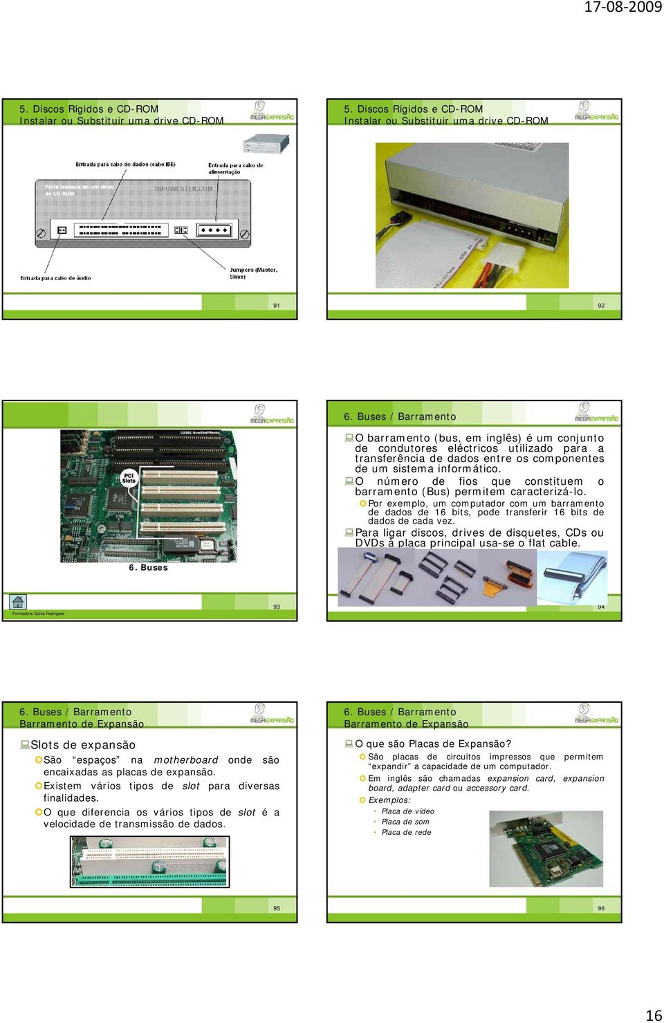 O número de fios que constituem o barramento (Bus) permitem caracterizá-lo. Por exemplo, um computador com um barramento de dados de 16 bits, pode transferir 16 bits de dados de cada vez.