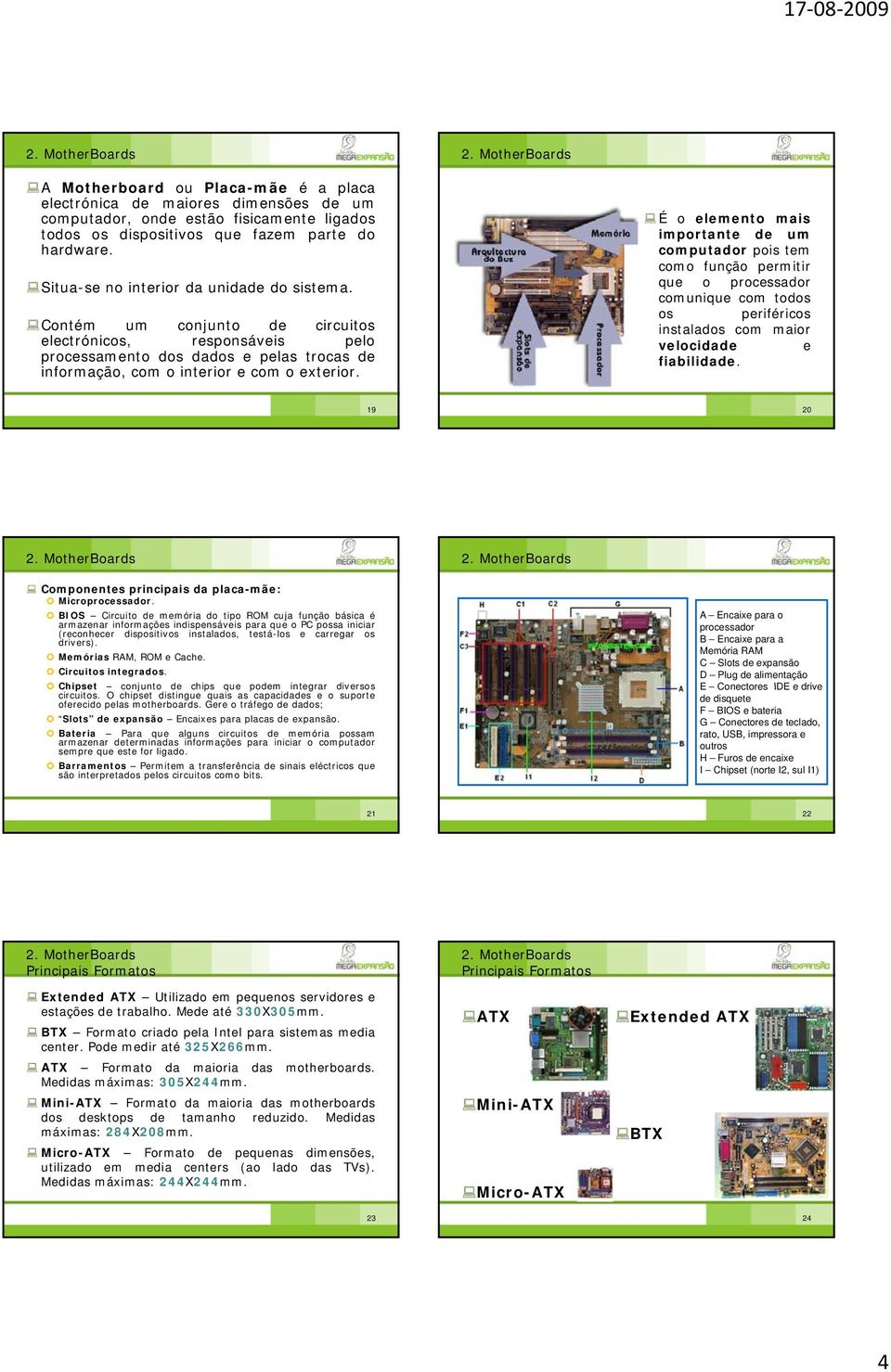 Situa-se no interior da unidade do sistema. Contém um conjunto de circuitos electrónicos, responsáveis pelo processamento dos dados e pelas trocas de informação, com o interior e com o exterior.