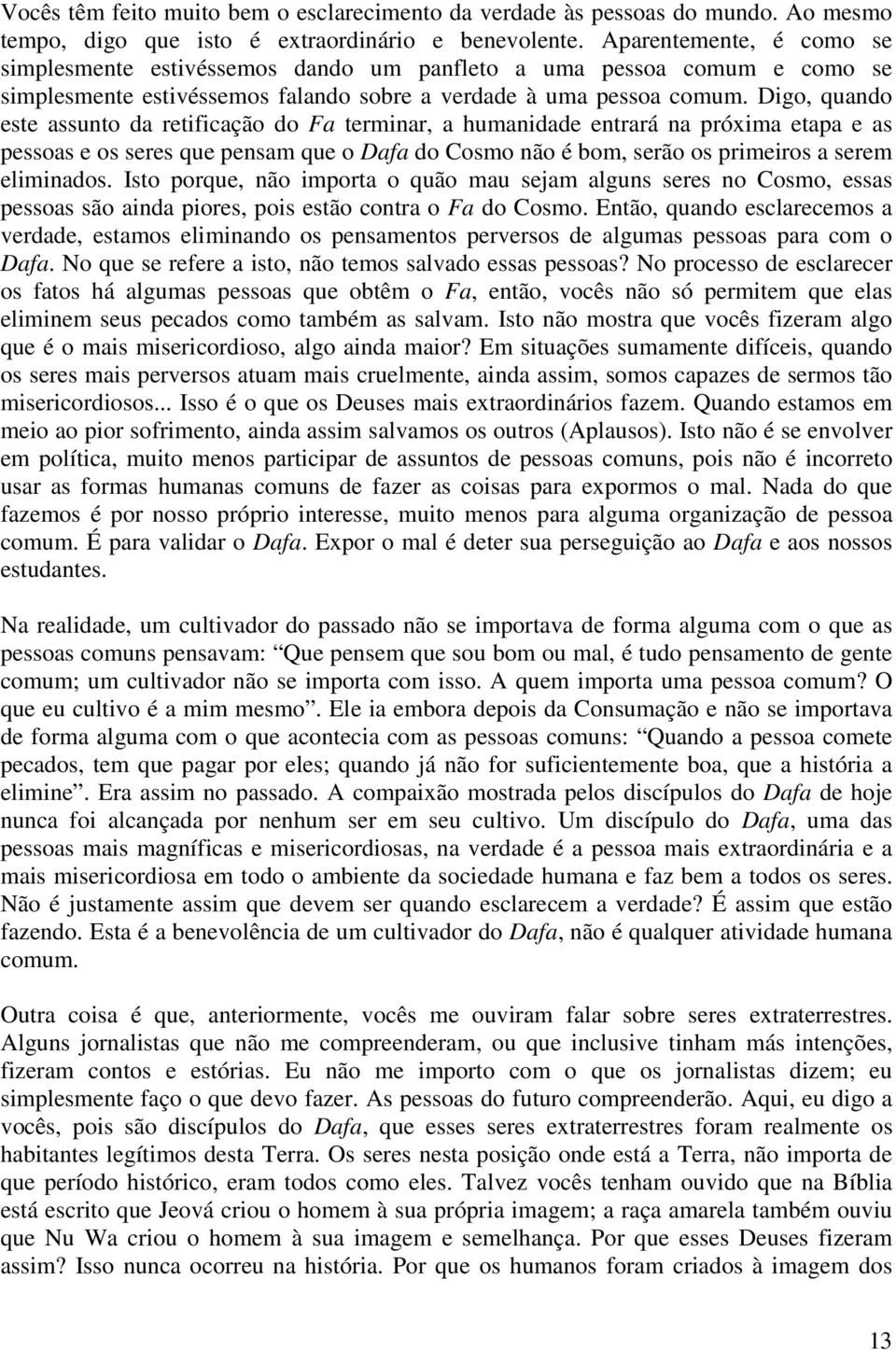 Digo, quando este assunto da retificação do Fa terminar, a humanidade entrará na próxima etapa e as pessoas e os seres que pensam que o Dafa do Cosmo não é bom, serão os primeiros a serem eliminados.