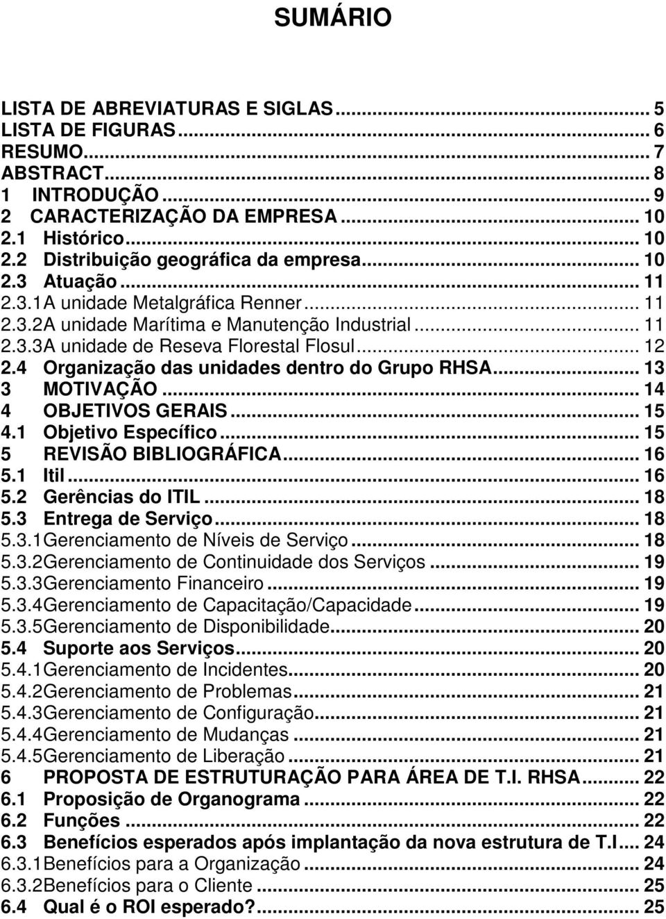 4 Organização das unidades dentro do Grupo RHSA... 13 3 MOTIVAÇÃO... 14 4 OBJETIVOS GERAIS... 15 4.1 Objetivo Específico... 15 5 REVISÃO BIBLIOGRÁFICA... 16 5.1 Itil... 16 5.2 Gerências do ITIL... 18 5.