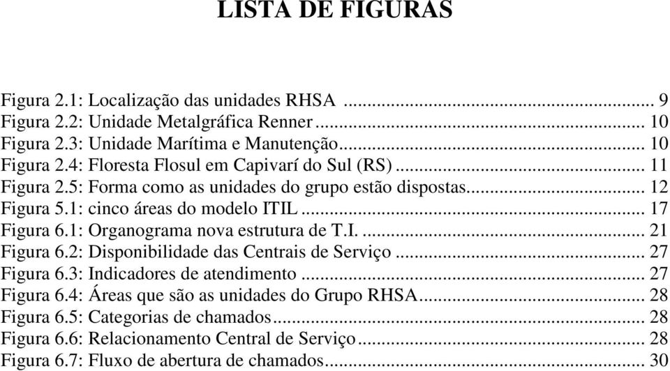 2: Disponibilidade das Centrais de Serviço... 27 Figura 6.3: Indicadores de atendimento... 27 Figura 6.4: Áreas que são as unidades do Grupo RHSA... 28 Figura 6.