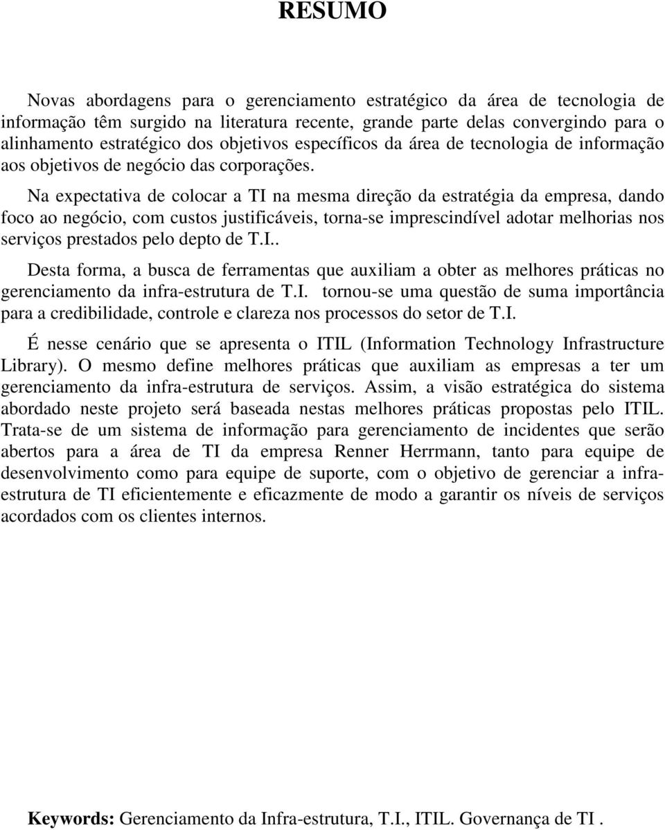 Na expectativa de colocar a TI na mesma direção da estratégia da empresa, dando foco ao negócio, com custos justificáveis, torna-se imprescindível adotar melhorias nos serviços prestados pelo depto