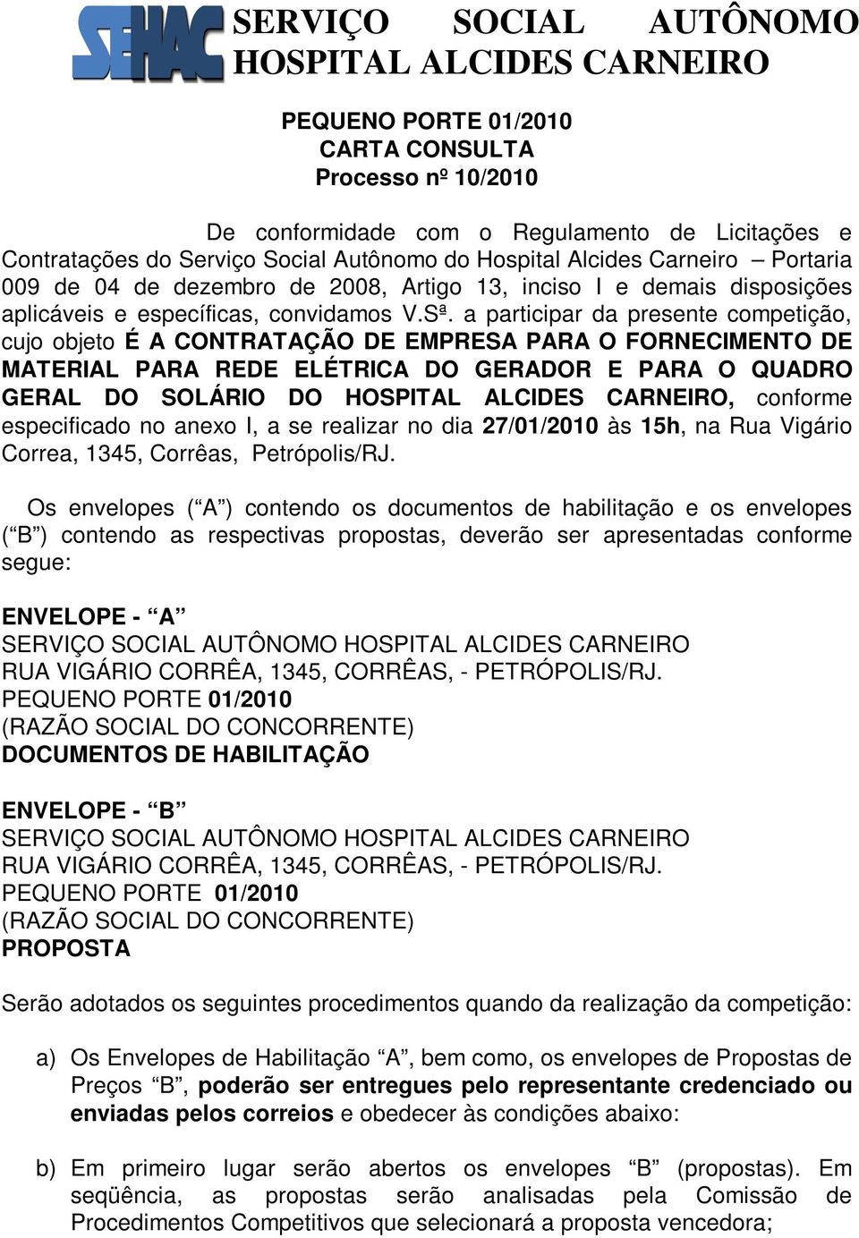 a participar da presente competição, cujo objeto É A CONTRATAÇÃO DE EMPRESA PARA O FORNECIMENTO DE MATERIAL PARA REDE ELÉTRICA DO GERADOR E PARA O QUADRO GERAL DO SOLÁRIO DO, conforme especificado no