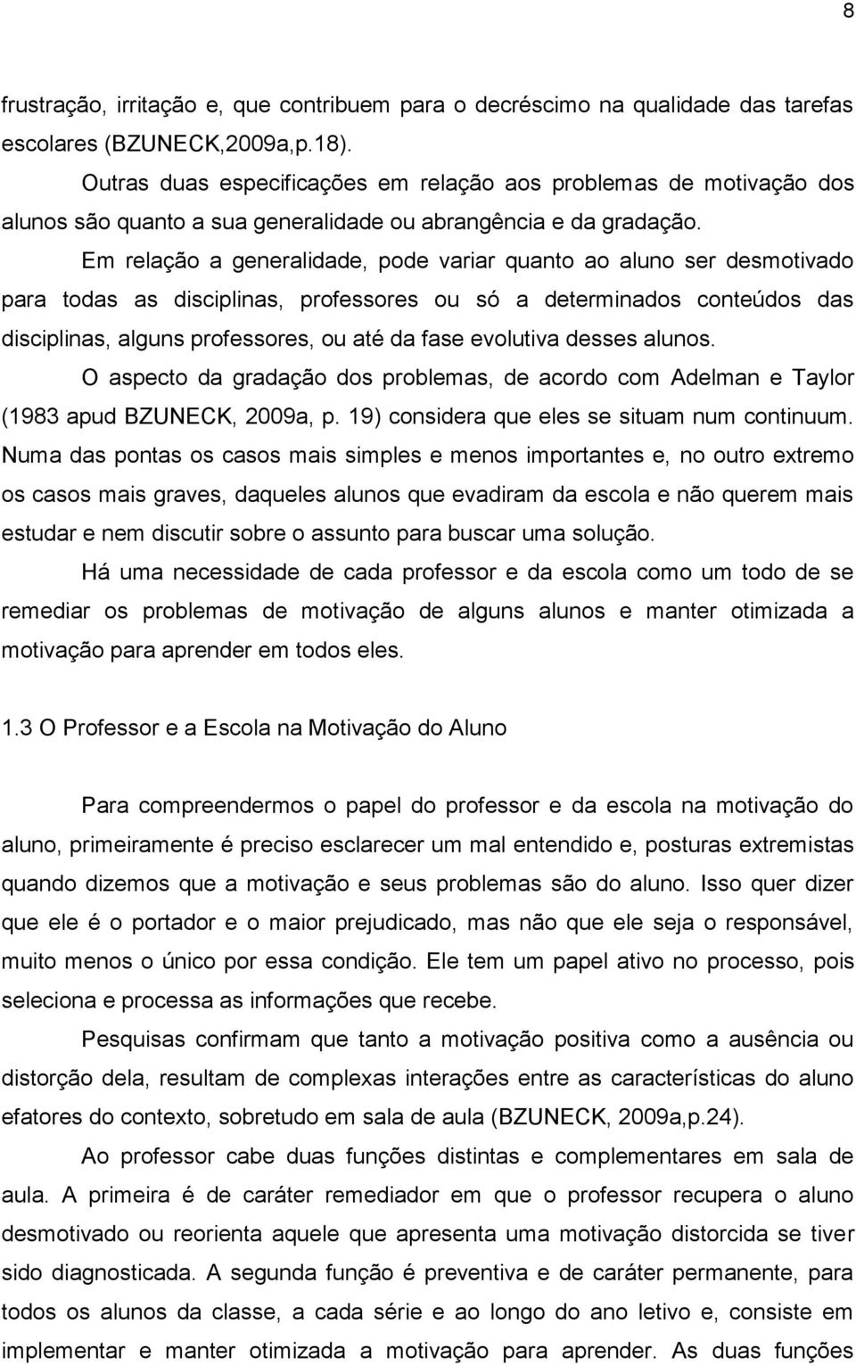 Em relação a generalidade, pode variar quanto ao aluno ser desmotivado para todas as disciplinas, professores ou só a determinados conteúdos das disciplinas, alguns professores, ou até da fase