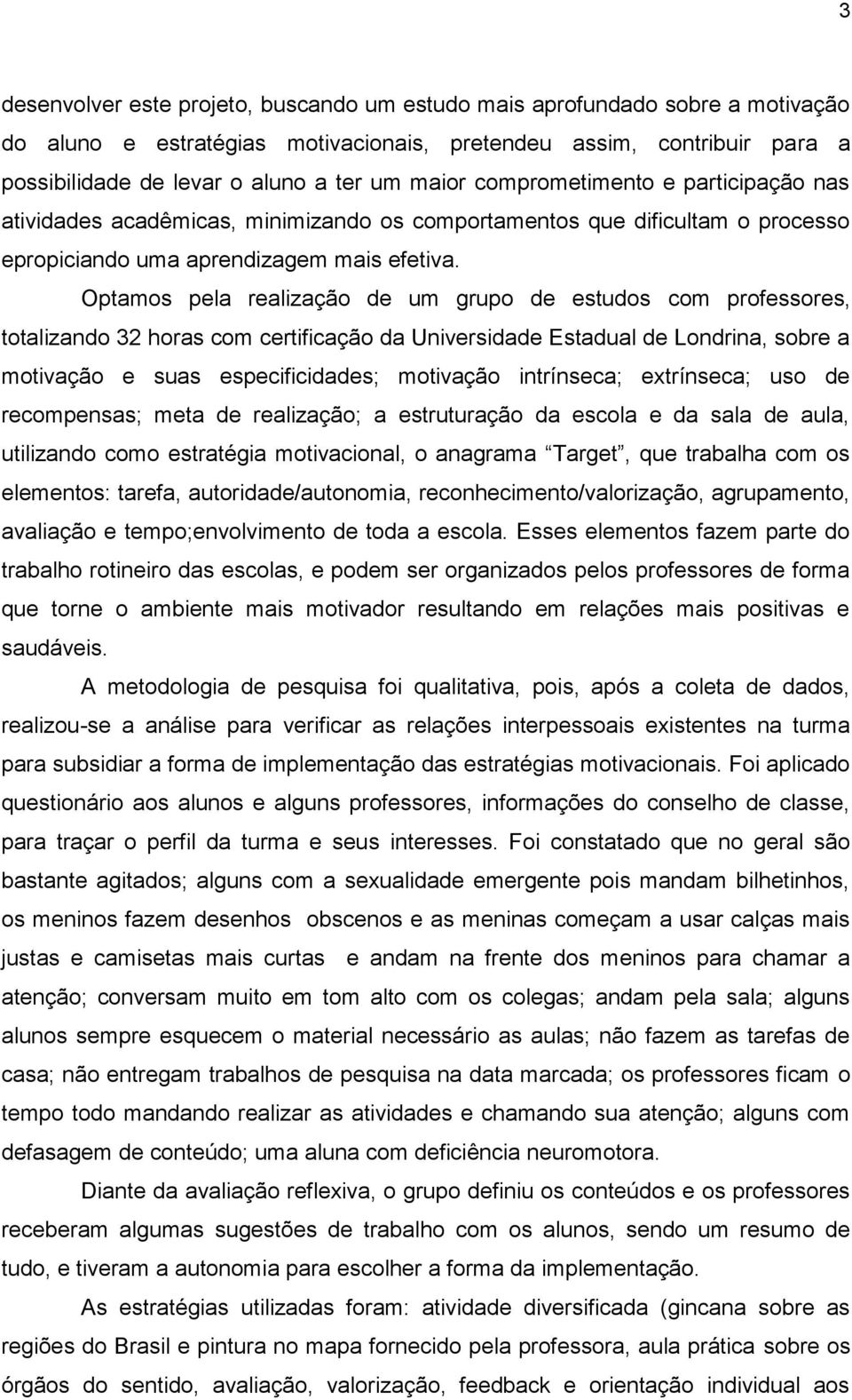 Optamos pela realização de um grupo de estudos com professores, totalizando 32 horas com certificação da Universidade Estadual de Londrina, sobre a motivação e suas especificidades; motivação