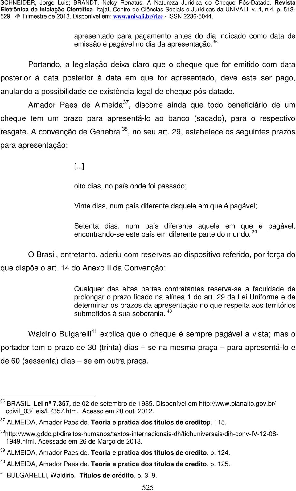 de cheque pós-datado. Amador Paes de Almeida 37, discorre ainda que todo beneficiário de um cheque tem um prazo para apresentá-lo ao banco (sacado), para o respectivo resgate.