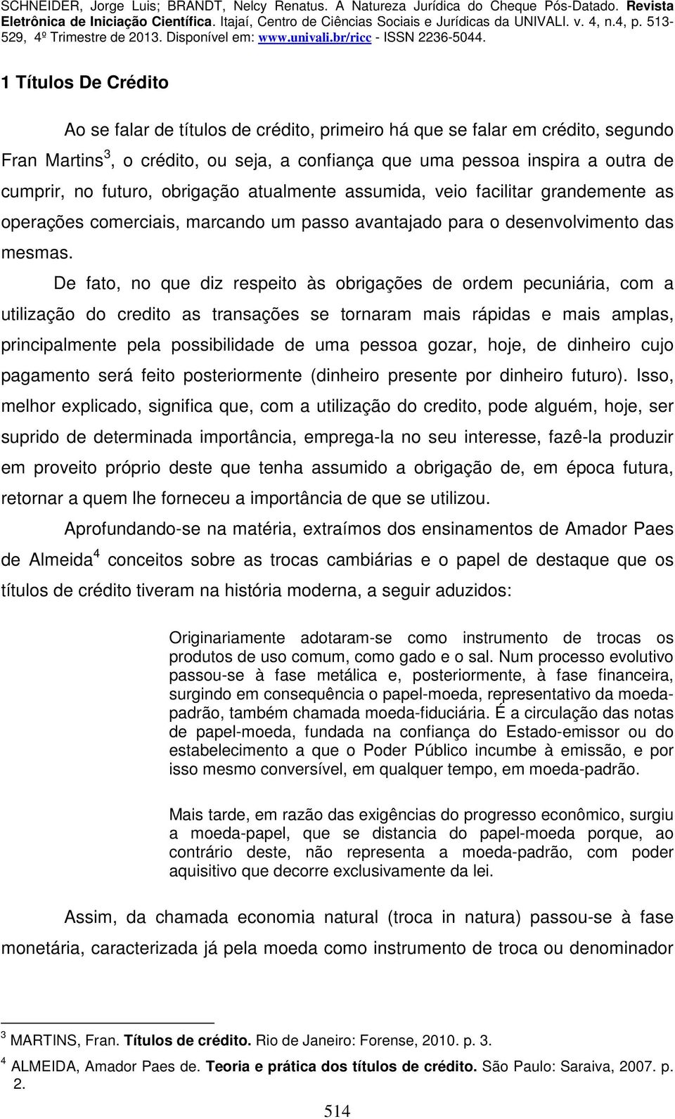 De fato, no que diz respeito às obrigações de ordem pecuniária, com a utilização do credito as transações se tornaram mais rápidas e mais amplas, principalmente pela possibilidade de uma pessoa