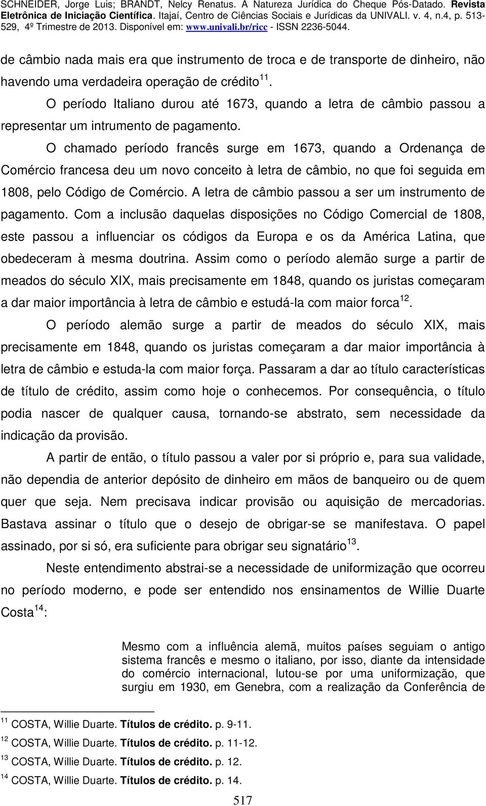 O chamado período francês surge em 1673, quando a Ordenança de Comércio francesa deu um novo conceito à letra de câmbio, no que foi seguida em 1808, pelo Código de Comércio.