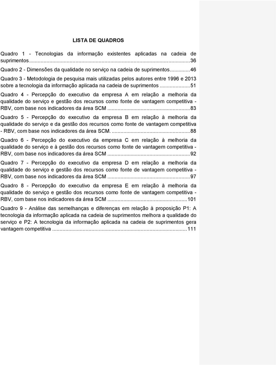 .. 51 Quadro 4 - Percepção do executivo da empresa A em relação a melhoria da qualidade do serviço e gestão dos recursos como fonte de vantagem competitiva - RBV, com base nos indicadores da área SCM.