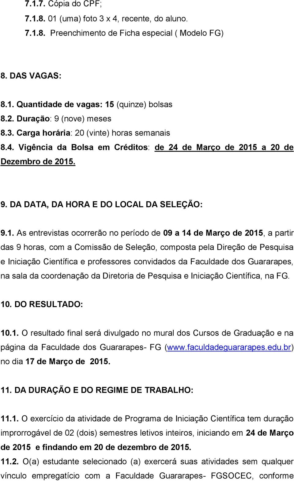 1. As entrevistas ocorrerão no período de 09 a 14 de Março de 2015, a partir das 9 horas, com a Comissão de Seleção, composta pela Direção de Pesquisa e Iniciação Científica e professores convidados