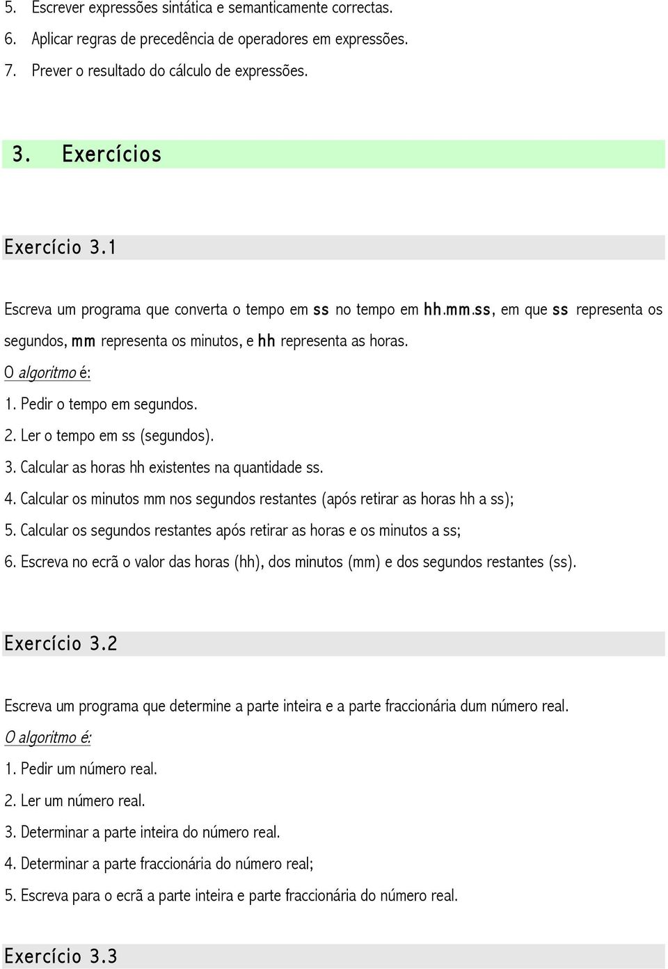 Pedir o tempo em segundos. 2. Ler o tempo em ss (segundos). 3. Calcular as horas hh existentes na quantidade ss. 4. Calcular os minutos mm nos segundos restantes (após retirar as horas hh a ss); 5.