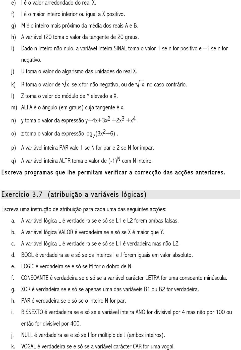 j) U toma o valor do algarismo das unidades do real X. k) R toma o valor de x se x for não negativo, ou de -x no caso contrário. l) Z toma o valor do módulo de Y elevado a X.