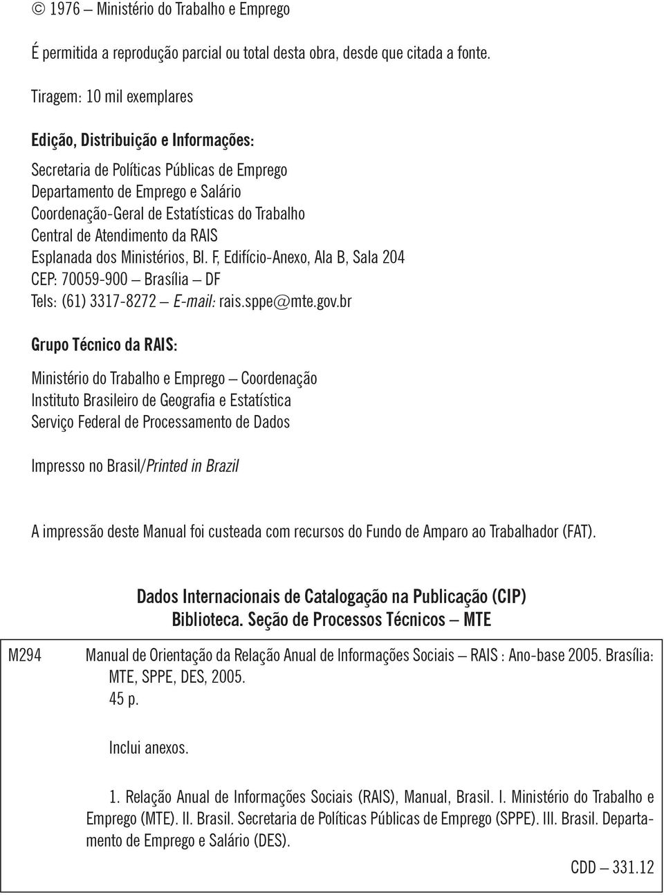Atendimento da RAIS Esplanada dos Ministérios, Bl. F, Edifício-Anexo, Ala B, Sala 204 CEP: 70059-900 Brasília DF Tels: (61) 3317-8272 E-mail: rais.sppe@mte.gov.