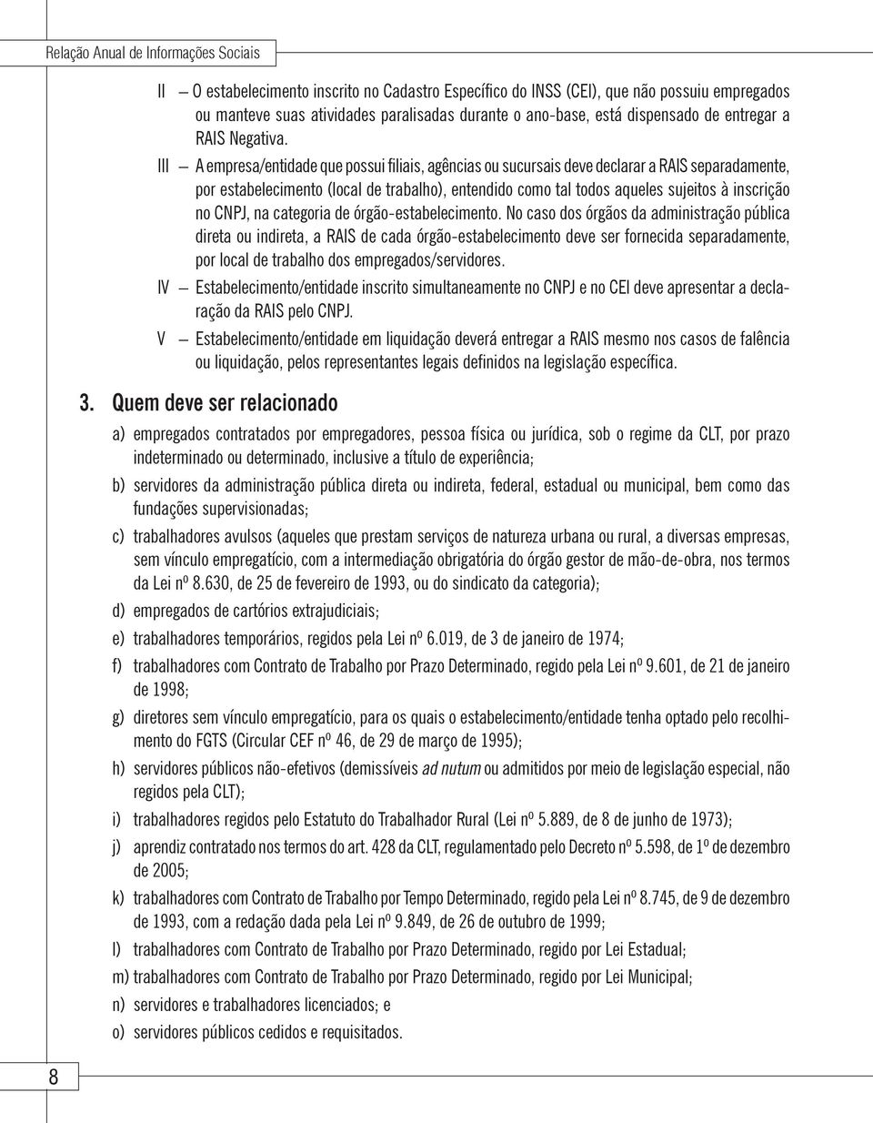 III A empresa/entidade que possui filiais, agências ou sucursais deve declarar a RAIS separadamente, por estabelecimento (local de trabalho), entendido como tal todos aqueles sujeitos à inscrição no