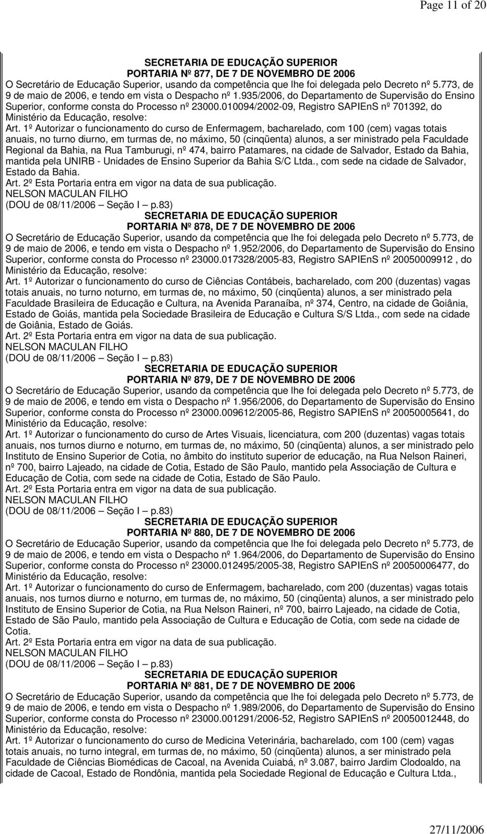 1º Autorizar o funcionamento do curso de Enfermagem,, com (cem) vagas totais, no turno diurno, em turmas de, no máximo, 50 (cinqüenta) alunos, a ser ministrado pela Faculdade Regional da Bahia, na