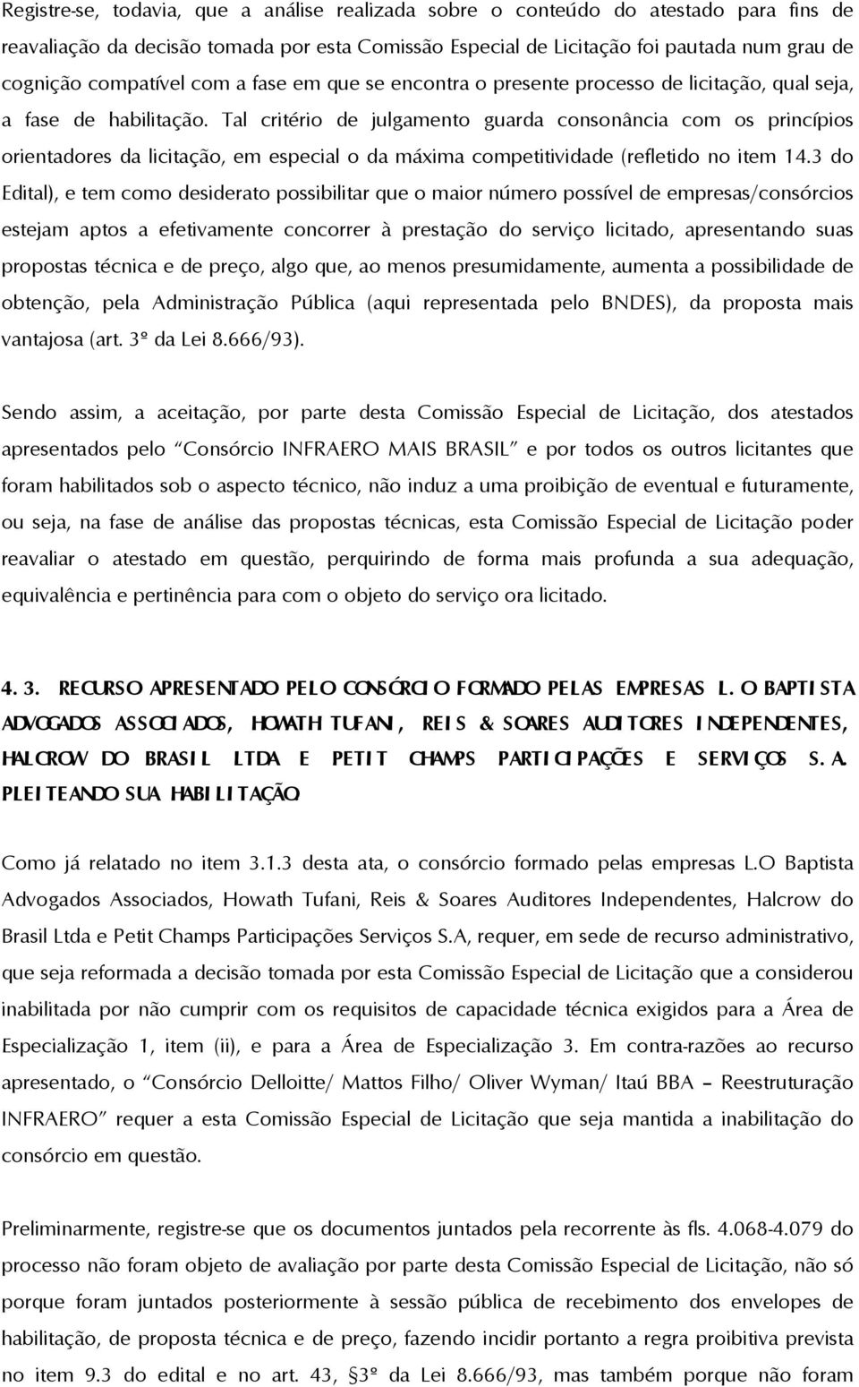 Tal critério de julgamento guarda consonância com os princípios orientadores da licitação, em especial o da máxima competitividade (refletido no item 14.