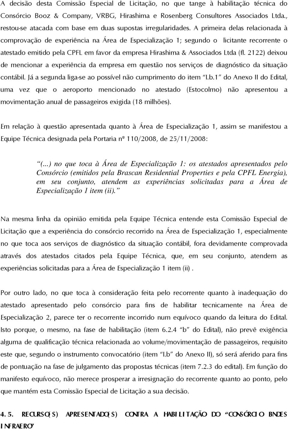 A primeira delas relacionada à comprovação de experiência na Área de Especialização 1; segundo o licitante recorrente o atestado emitido pela CPFL em favor da empresa Hirashima & Associados Ltda (fl.