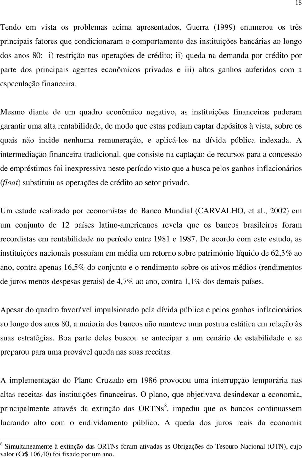 Mesmo diante de um quadro econômico negativo, as instituições financeiras puderam garantir uma alta rentabilidade, de modo que estas podiam captar depósitos à vista, sobre os quais não incide nenhuma