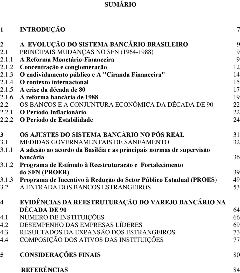 1 MEDIDAS GOVERNAMENTAIS DE SANEAMENTO 32 3.1.1 A adesão ao acordo da Basiléia e as principais normas de supervisão bancária 36 3.1.2 Programa de Estímulo à Reestruturação e Fortalecimento do SFN (PROER) 39 3.