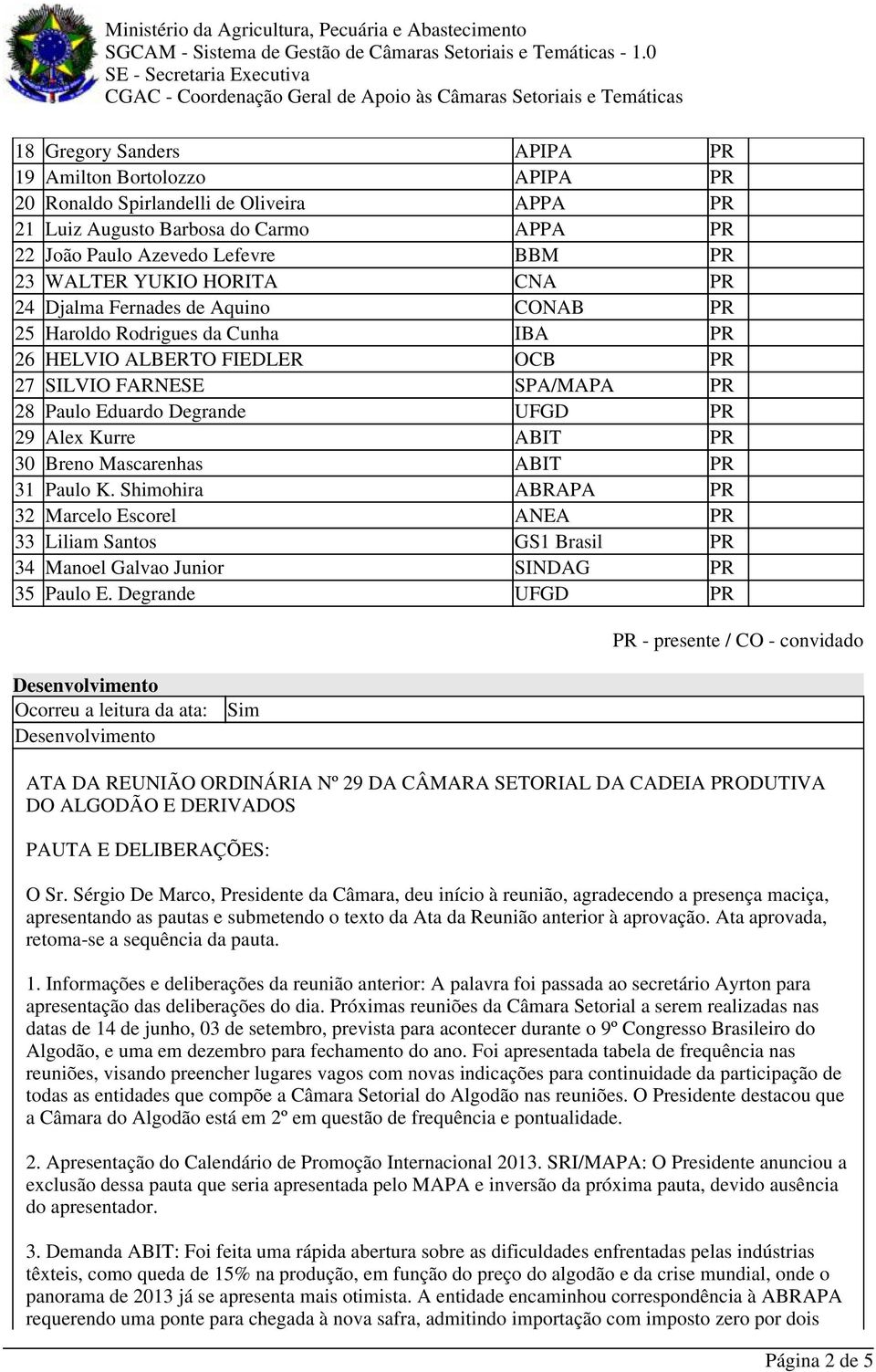 ABIT PR 30 Breno Mascarenhas ABIT PR 31 Paulo K. Shimohira ABRAPA PR 32 Marcelo Escorel ANEA PR 33 Liliam Santos GS1 Brasil PR 34 Manoel Galvao Junior SINDAG PR 35 Paulo E.