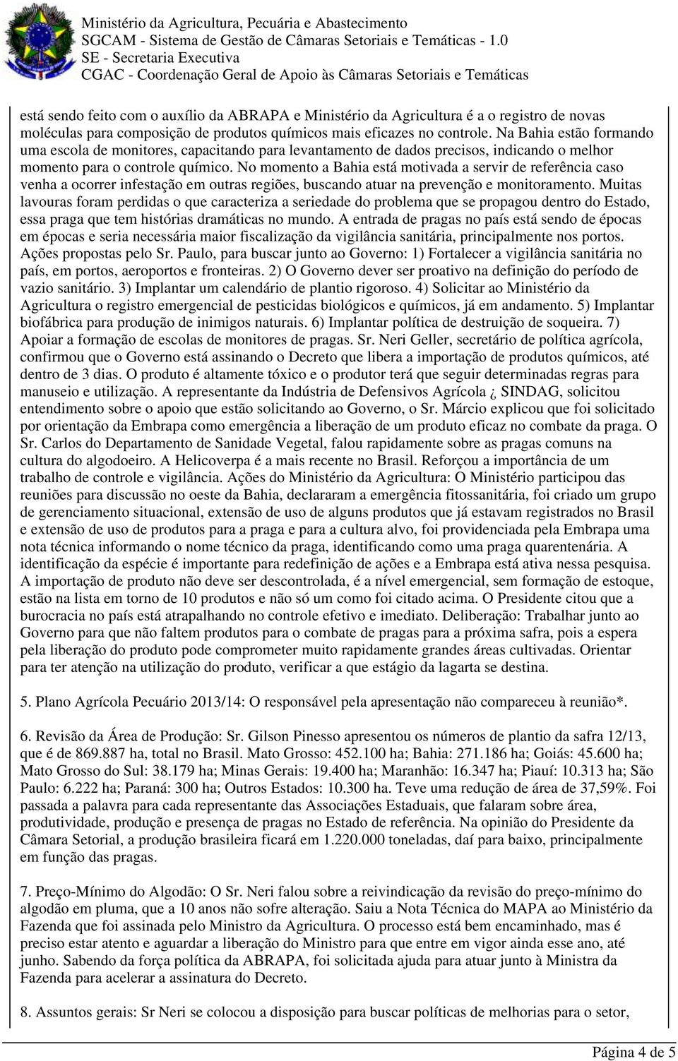 No momento a Bahia está motivada a servir de referência caso venha a ocorrer infestação em outras regiões, buscando atuar na prevenção e monitoramento.