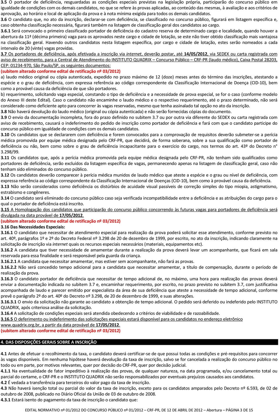 6 O candidato que, no ato da inscrição, declarar se com deficiência, se classificado no concurso público, figurará em listagem específica e, caso obtenha classificação necessária, figurará também na